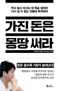 가진 돈은 몽땅 써라 - 먹고 놀고 마시는 데 목숨 걸어라, 다시 살 수 없는 것들에 투자하라